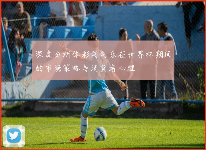 深度分析体彩刮刮乐在世界杯期间的市场策略与消费者心理