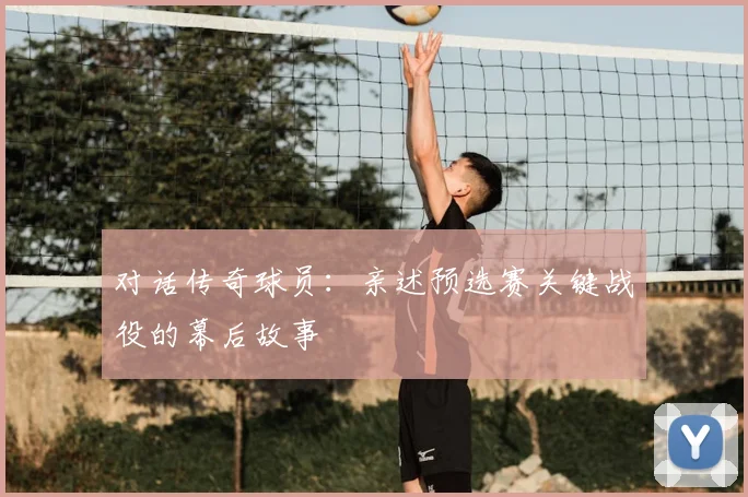 对话传奇球员：亲述预选赛关键战役的幕后故事