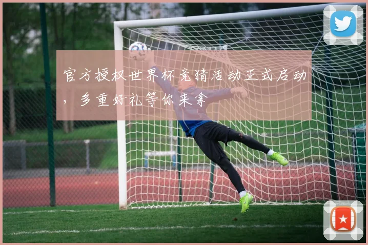 官方授权世界杯竞猜活动正式启动,多重好礼等你来拿