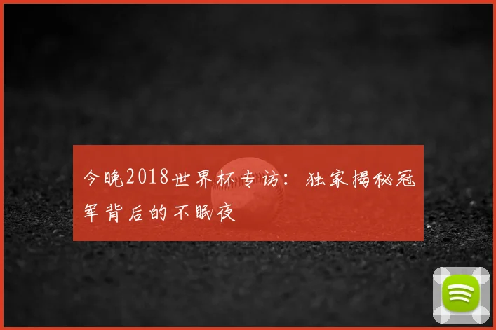 今晚2018世界杯专访：独家揭秘冠军背后的不眠夜