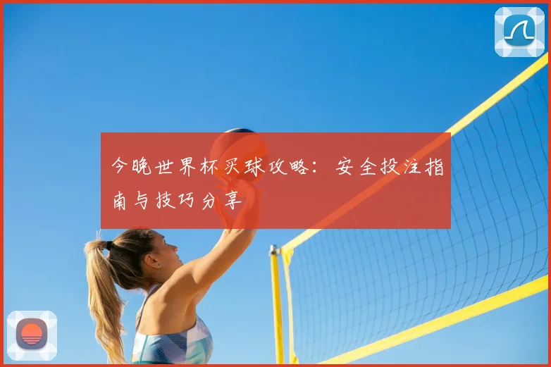 今晚世界杯买球攻略：安全投注指南与技巧分享