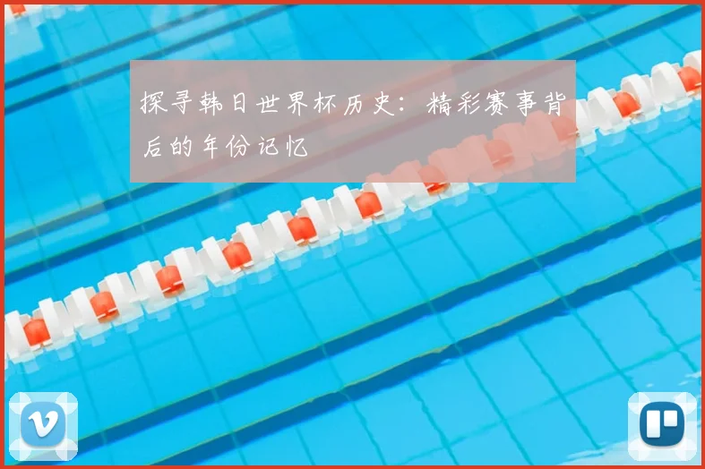 探寻韩日世界杯历史：精彩赛事背后的年份记忆
