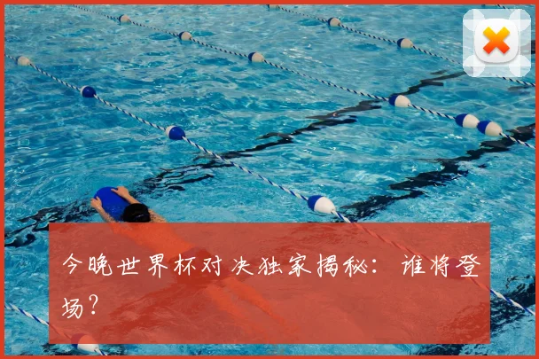 今晚世界杯对决独家揭秘：谁将登场？