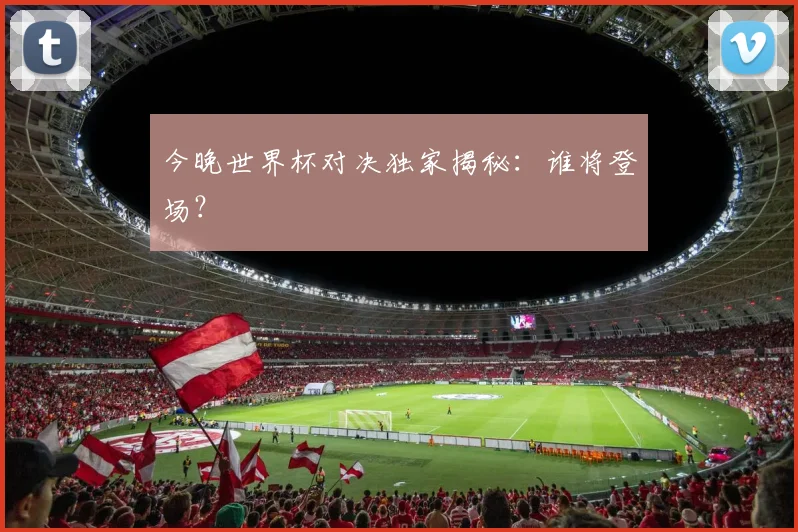 今晚世界杯对决独家揭秘：谁将登场？