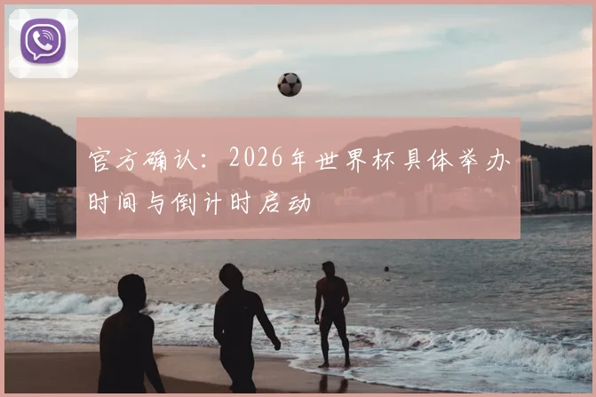 官方确认：2026年世界杯具体举办时间与倒计时启动