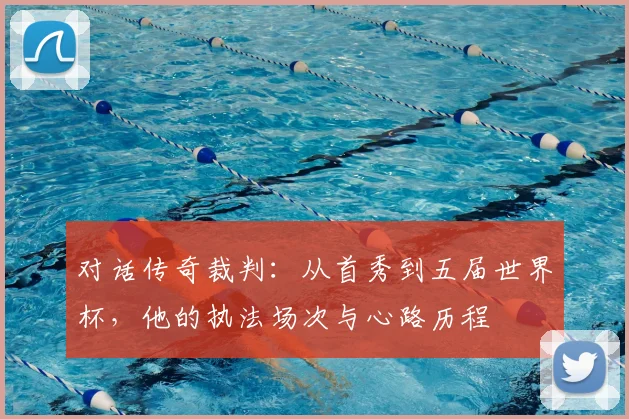 对话传奇裁判：从首秀到五届世界杯，他的执法场次与心路历程