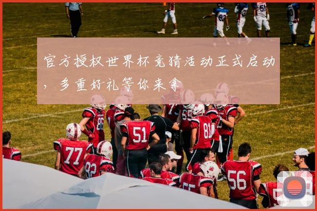 官方授权世界杯竞猜活动正式启动,多重好礼等你来拿