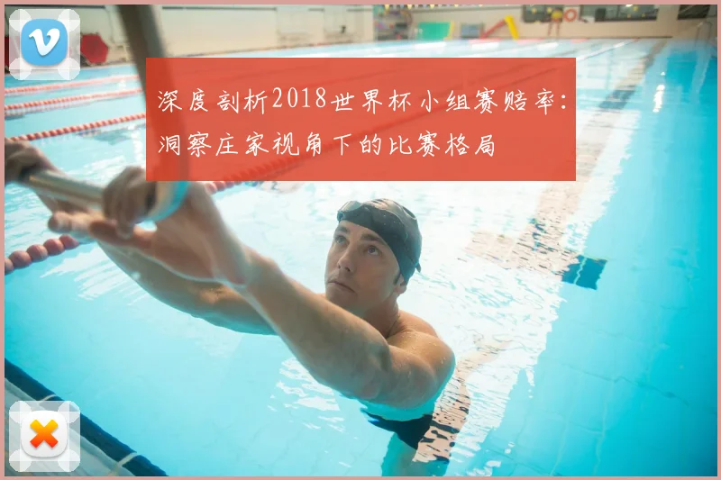 深度剖析2018世界杯小组赛赔率：洞察庄家视角下的比赛格局
