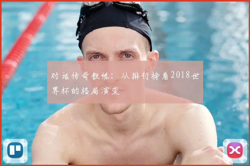 对话传奇教练：从排行榜看2018世界杯的格局演变
