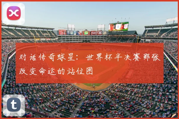对话传奇球星：世界杯半决赛那张改变命运的站位图