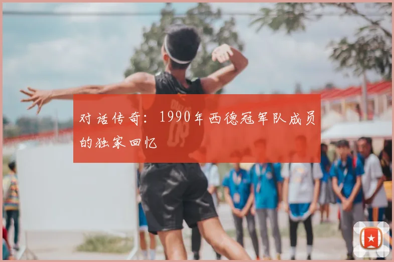 对话传奇：1990年西德冠军队成员的独家回忆