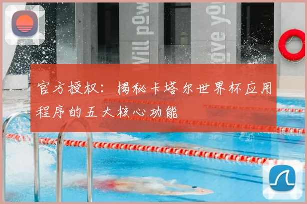 官方授权：揭秘卡塔尔世界杯应用程序的五大核心功能