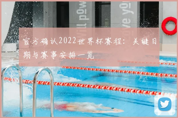 官方确认2022世界杯赛程：关键日期与赛事安排一览