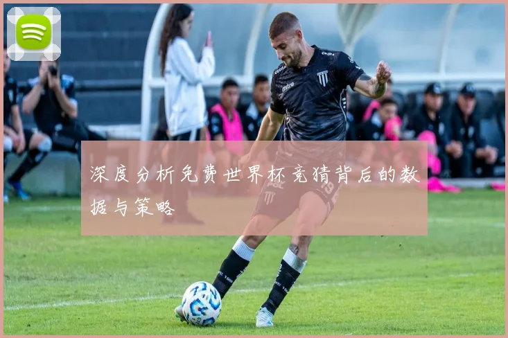 深度分析免费世界杯竞猜背后的数据与策略