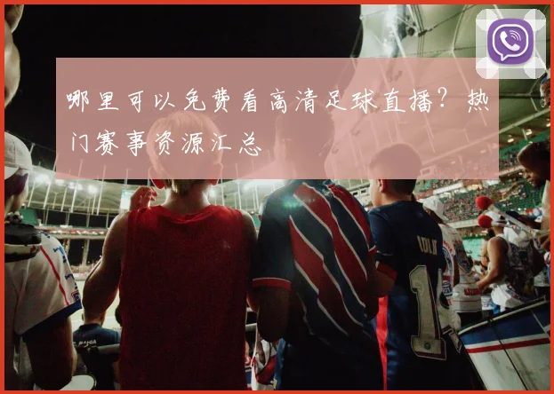 哪里可以免费看高清足球直播？热门赛事资源汇总