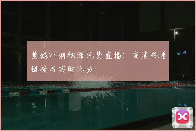 曼城vs利物浦免费直播：高清观看链接与实时比分