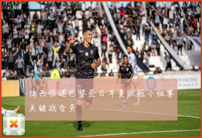 梅西伤退巴黎圣日耳曼欧冠小组赛关键战告负