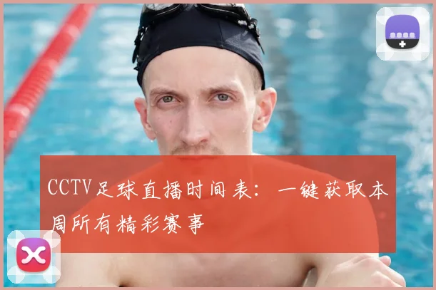 CCTV足球直播时间表：一键获取本周所有精彩赛事