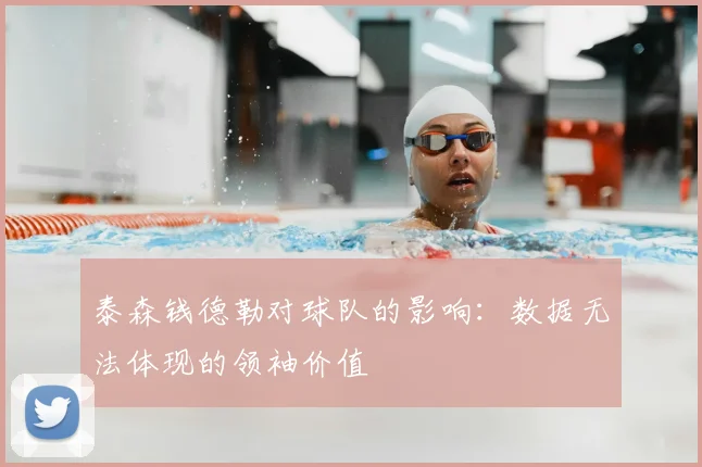 泰森钱德勒对球队的影响：数据无法体现的领袖价值