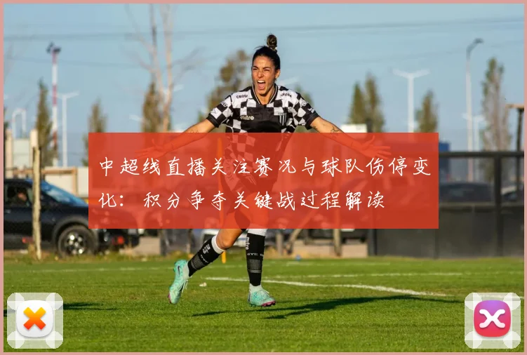 中超线直播关注赛况与球队伤停变化：积分争夺关键战过程解读