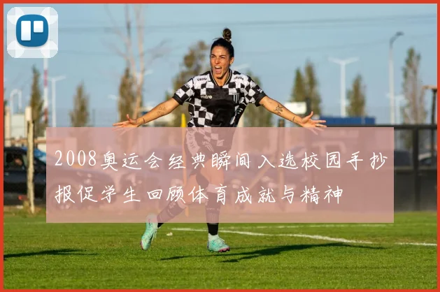 2008奥运会经典瞬间入选校园手抄报促学生回顾体育成就与精神