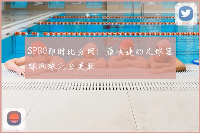 SPBO即时比分网：最快速的足球篮球网球比分更新