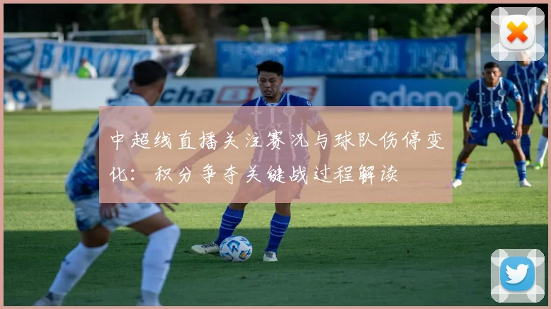 中超线直播关注赛况与球队伤停变化：积分争夺关键战过程解读