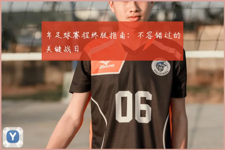 年足球赛程终极指南：不容错过的关键战日