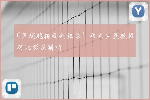C罗超越梅西创纪录！两大巨星数据对比深度解析