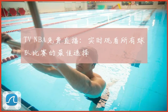 TV NBA免费直播：实时观看所有球队比赛的最佳选择