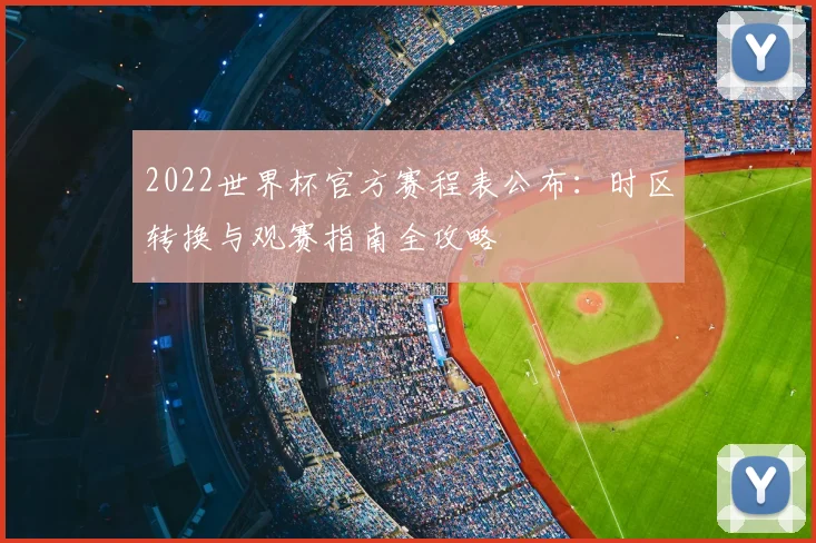 2022世界杯官方赛程表公布：时区转换与观赛指南全攻略