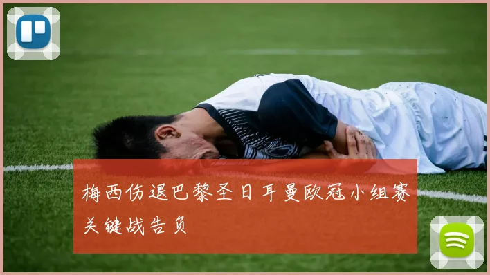 梅西伤退巴黎圣日耳曼欧冠小组赛关键战告负