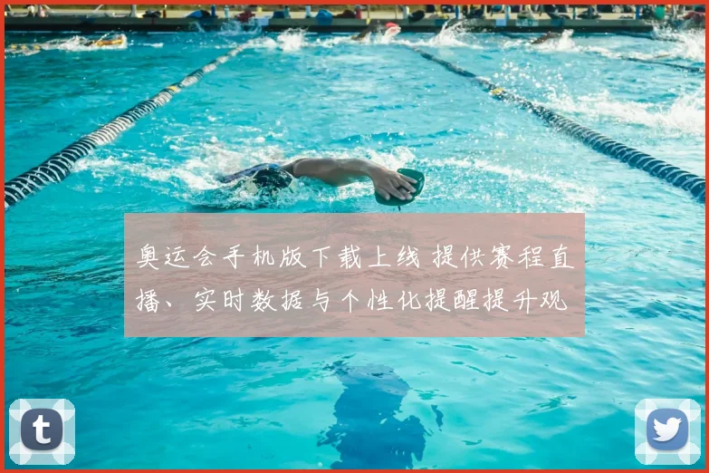 奥运会手机版下载上线 提供赛程直播、实时数据与个性化提醒提升观赛体验
